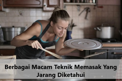 Berbagai Macam Teknik Memasak Yang Jarang Diketahui